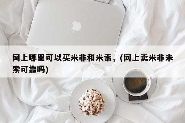 打胎药微信网上哪里可以买米非和米索，(网上卖米非米索可靠吗)