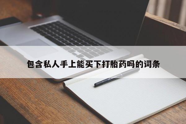 打胎药微信包含私人手上能买下打胎药吗的词条