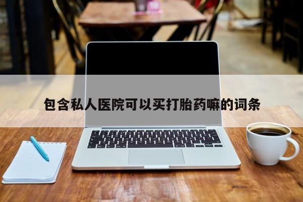 打胎药微信包含私人医院可以买打胎药嘛的词条