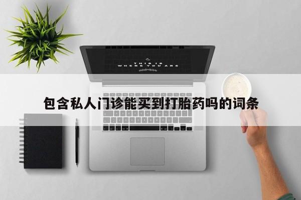 打胎药微信包含私人门诊能买到打胎药吗的词条