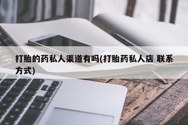 打胎药微信打胎的药私人渠道有吗(打胎药私人店 联系方式)