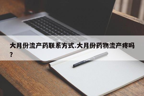打胎药微信大月份流产药联系方式.大月份药物流产疼吗？