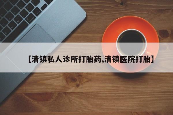打胎药微信【清镇私人诊所打胎药,清镇医院打胎】