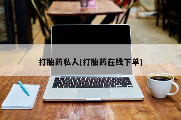打胎药微信打胎药私人(打胎药在线下单)