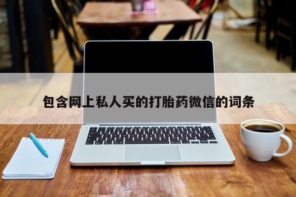 打胎药微信包含网上私人买的打胎药微信的词条
