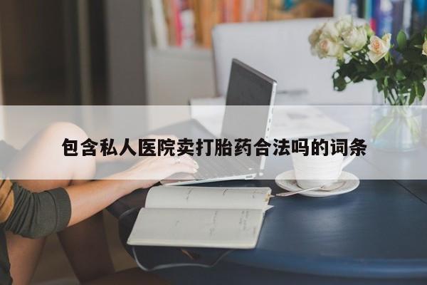 打胎药微信包含私人医院卖打胎药合法吗的词条
