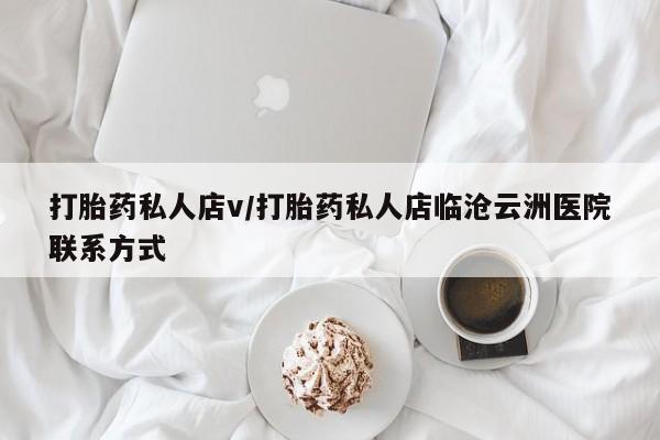 打胎药微信打胎药私人店v/打胎药私人店临沧云洲医院联系方式