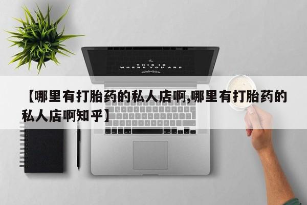 打胎药微信【哪里有打胎药的私人店啊,哪里有打胎药的私人店啊知乎】