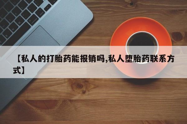 打胎药微信【私人的打胎药能报销吗,私人堕胎药联系方式】