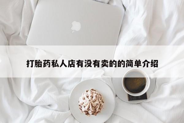 打胎药微信打胎药私人店有没有卖的的简单介绍