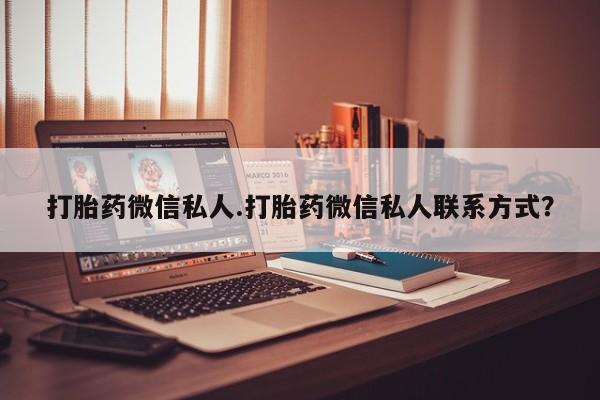 打胎药微信私人.打胎药微信私人联系方式？