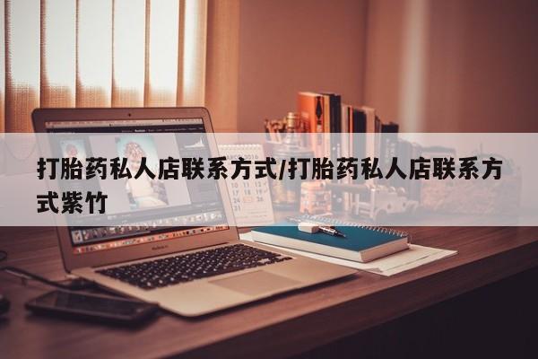 打胎药微信打胎药私人店联系方式/打胎药私人店联系方式紫竹