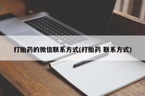 打胎药微信打胎药的微信联系方式(打胎药 联系方式)