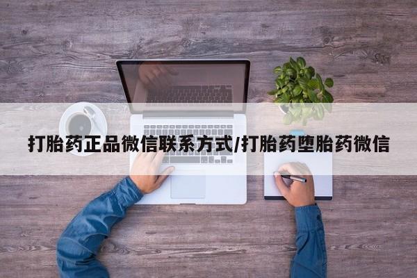 打胎药微信打胎药正品微信联系方式/打胎药堕胎药微信
