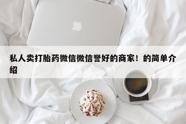 打胎药微信私人卖打胎药微信微信誉好的商家！的简单介绍