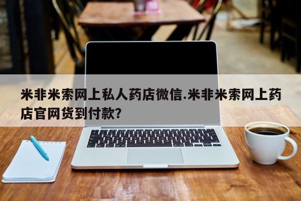 打胎药微信米非米索网上私人药店微信.米非米索网上药店官网货到付款？