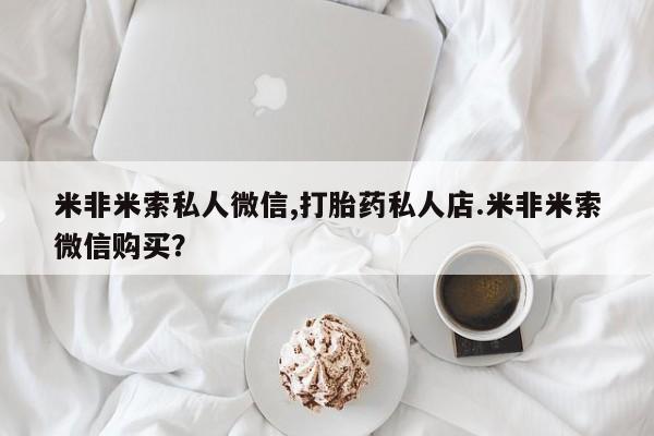 打胎药微信米非米索私人微信,打胎药私人店.米非米索微信购买？