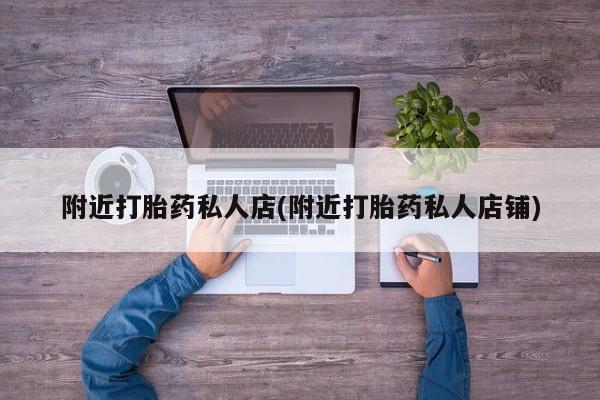 打胎药微信附近打胎药私人店(附近打胎药私人店铺)