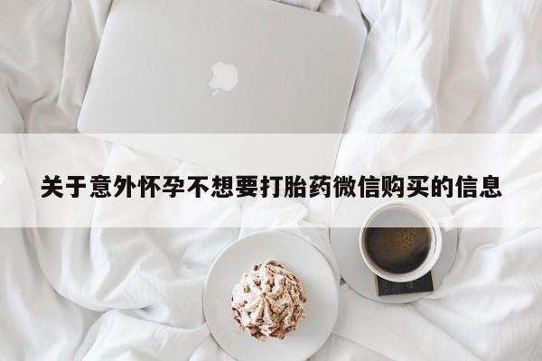 打胎药微信关于意外怀孕不想要打胎药微信购买的信息