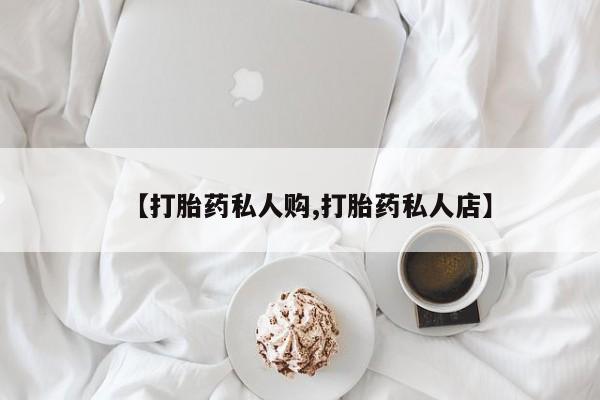打胎药微信【打胎药私人购,打胎药私人店】