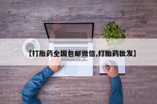 打胎药微信【打胎药全国包邮微信,打胎药批发】