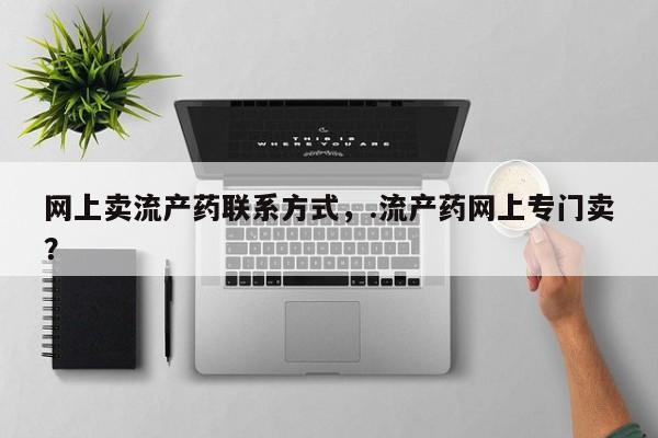 打胎药微信网上卖流产药联系方式，.流产药网上专门卖？