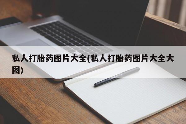 打胎药微信私人打胎药图片大全(私人打胎药图片大全大图)