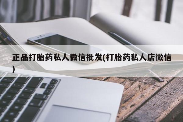 打胎药微信正品打胎药私人微信批发(打胎药私人店微信)